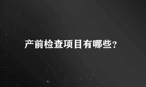 产前检查项目有哪些？