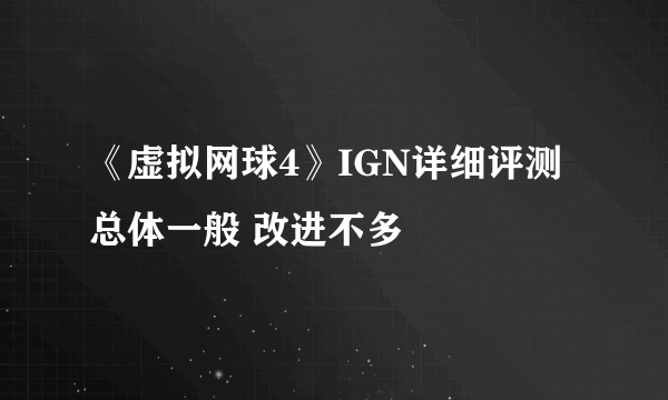 《虚拟网球4》IGN详细评测 总体一般 改进不多