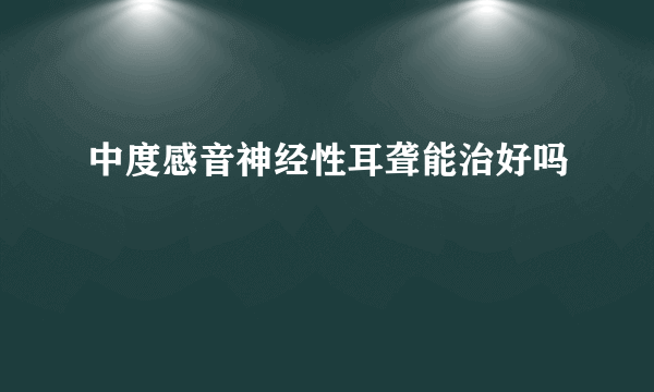 中度感音神经性耳聋能治好吗