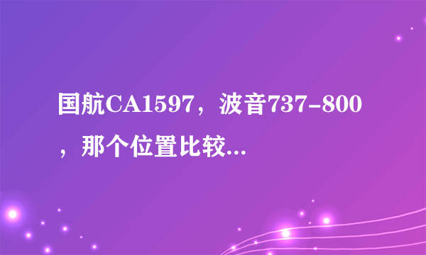 国航CA1597，波音737-800，那个位置比较好，安全，视野又好的，急，在线等