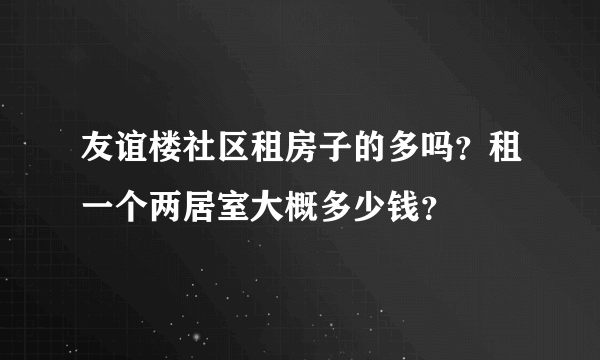 友谊楼社区租房子的多吗？租一个两居室大概多少钱？