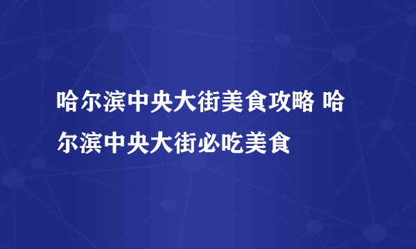 哈尔滨中央大街美食攻略 哈尔滨中央大街必吃美食