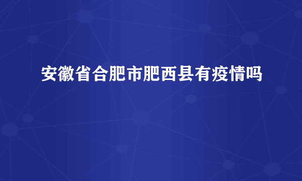 安徽省合肥市肥西县有疫情吗