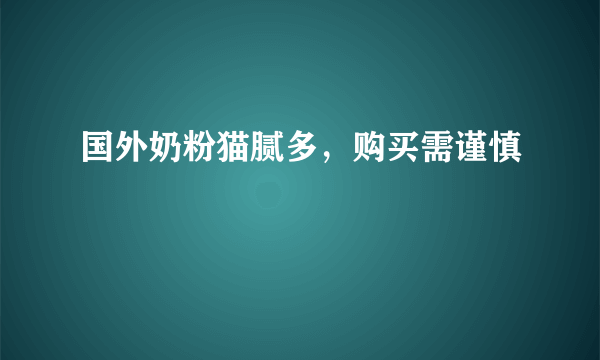 国外奶粉猫腻多，购买需谨慎