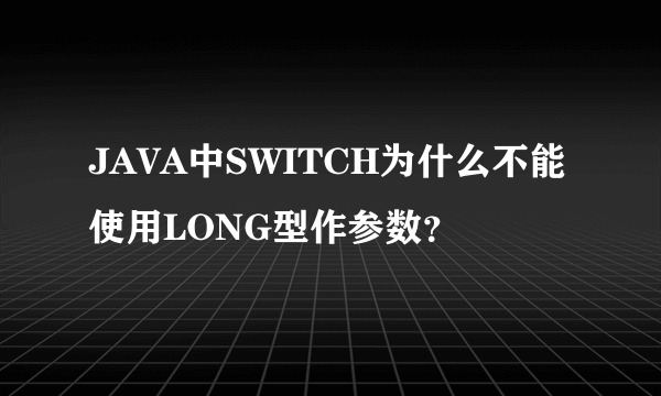 JAVA中SWITCH为什么不能使用LONG型作参数？