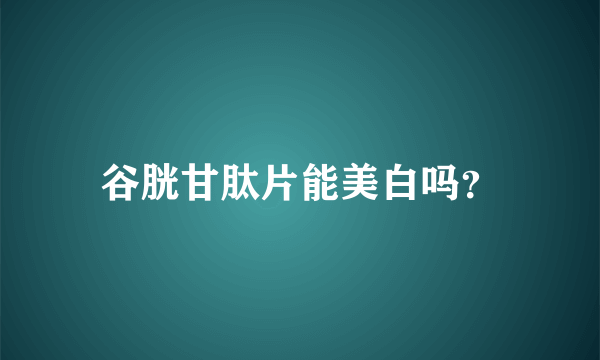 谷胱甘肽片能美白吗？