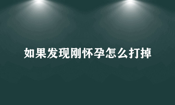 如果发现刚怀孕怎么打掉