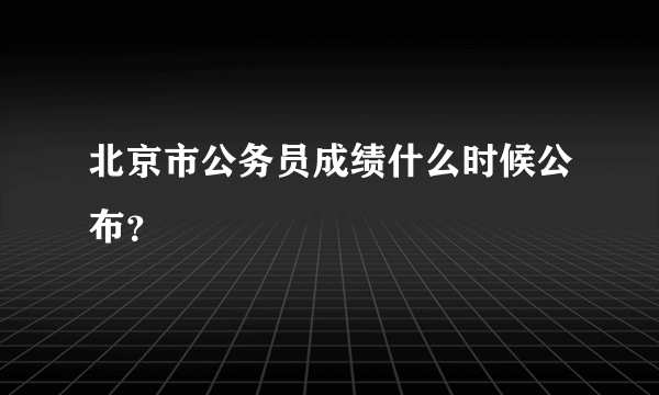 北京市公务员成绩什么时候公布？