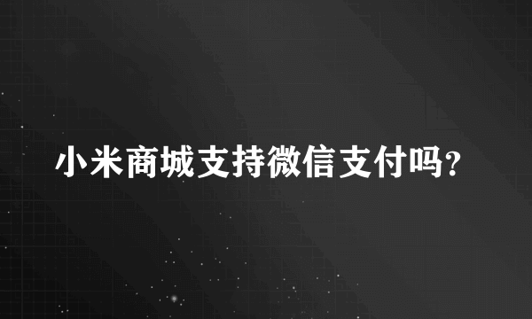 小米商城支持微信支付吗？