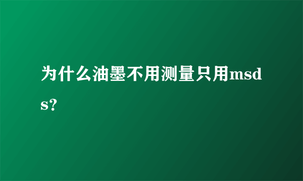 为什么油墨不用测量只用msds？