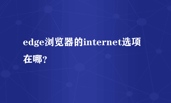 edge浏览器的internet选项在哪？