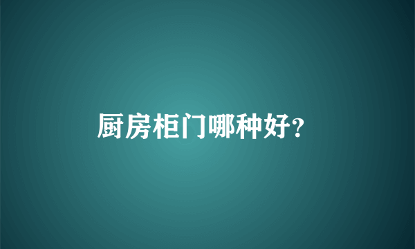 厨房柜门哪种好？