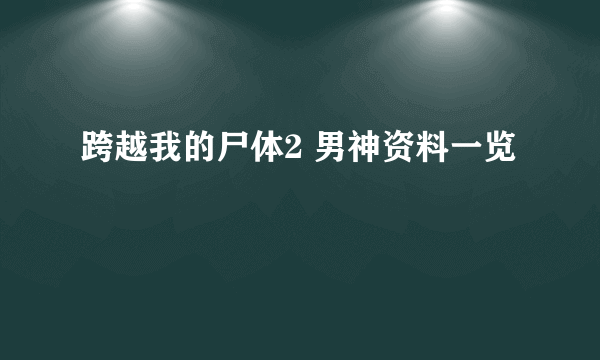 跨越我的尸体2 男神资料一览