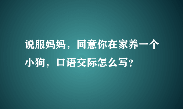 说服妈妈，同意你在家养一个小狗，口语交际怎么写？