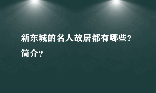 新东城的名人故居都有哪些？简介？