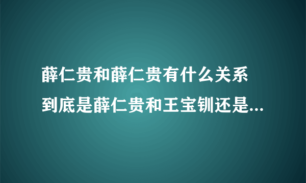 薛仁贵和薛仁贵有什么关系 到底是薛仁贵和王宝钏还是薛平贵和王宝钏