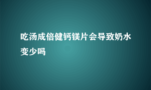 吃汤成倍健钙镁片会导致奶水变少吗