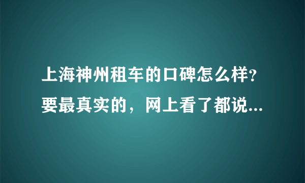 上海神州租车的口碑怎么样？要最真实的，网上看了都说会坑人的，这心里一下没了底。麻烦哪位租过神州公司？