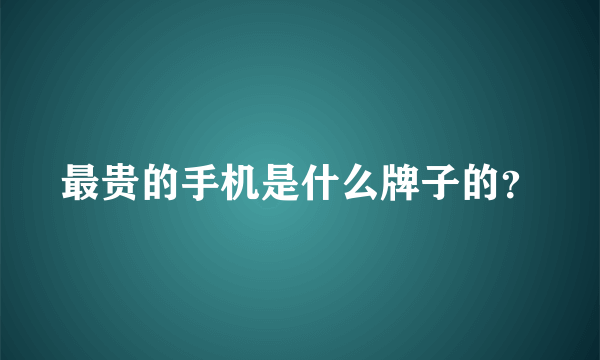 最贵的手机是什么牌子的？