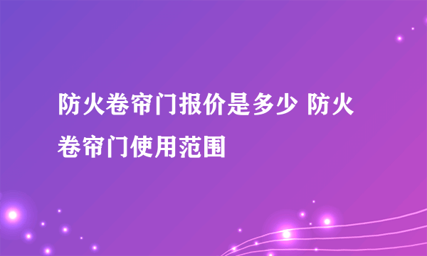 防火卷帘门报价是多少 防火卷帘门使用范围