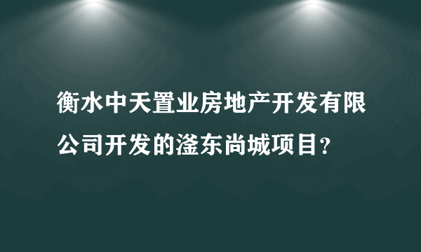 衡水中天置业房地产开发有限公司开发的滏东尚城项目？