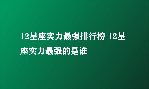 12星座实力最强排行榜 12星座实力最强的是谁