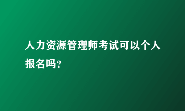 人力资源管理师考试可以个人报名吗？