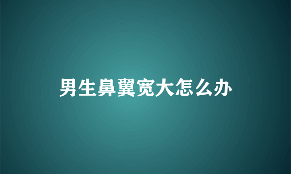 男生鼻翼宽大怎么办