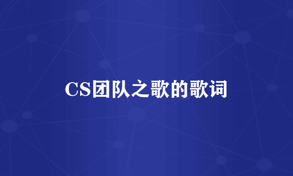 CS团队之歌的歌词