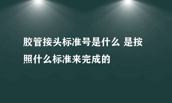 胶管接头标准号是什么 是按照什么标准来完成的