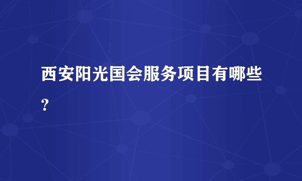 西安阳光国会服务项目有哪些？