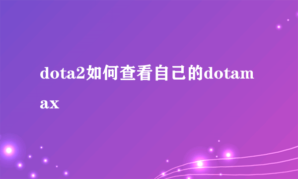 dota2如何查看自己的dotamax