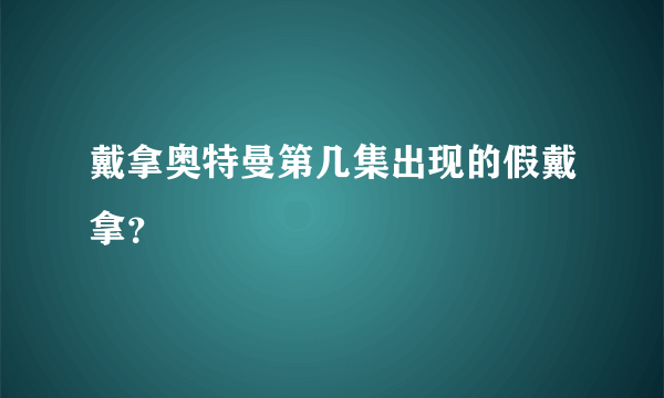 戴拿奥特曼第几集出现的假戴拿？