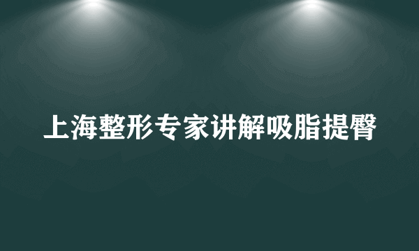 上海整形专家讲解吸脂提臀