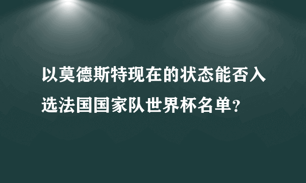 以莫德斯特现在的状态能否入选法国国家队世界杯名单？