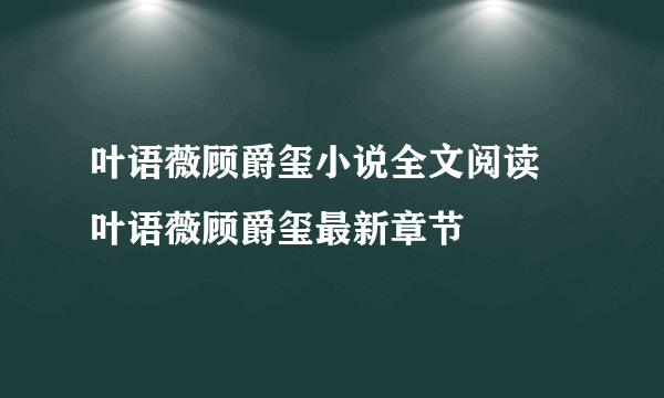 叶语薇顾爵玺小说全文阅读 叶语薇顾爵玺最新章节