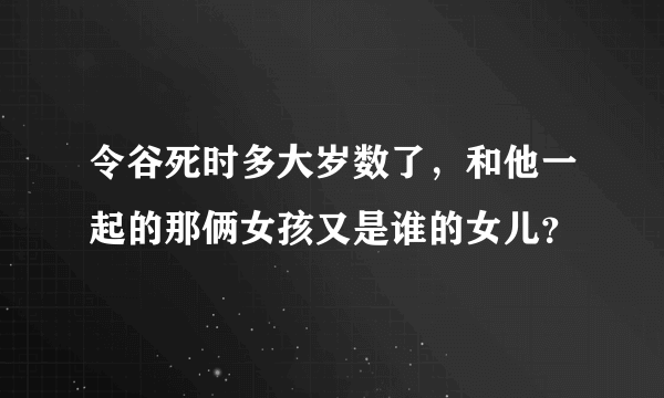 令谷死时多大岁数了，和他一起的那俩女孩又是谁的女儿？