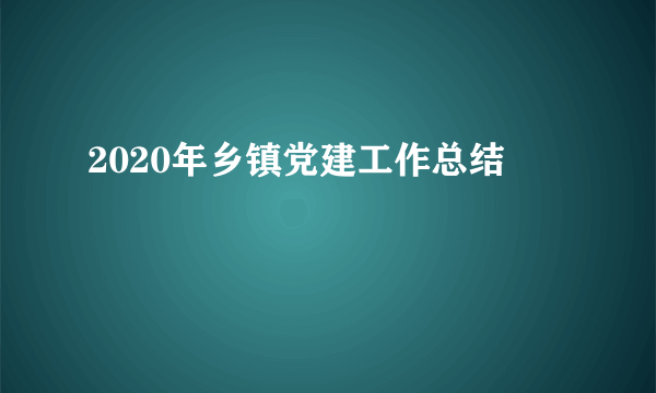 2020年乡镇党建工作总结