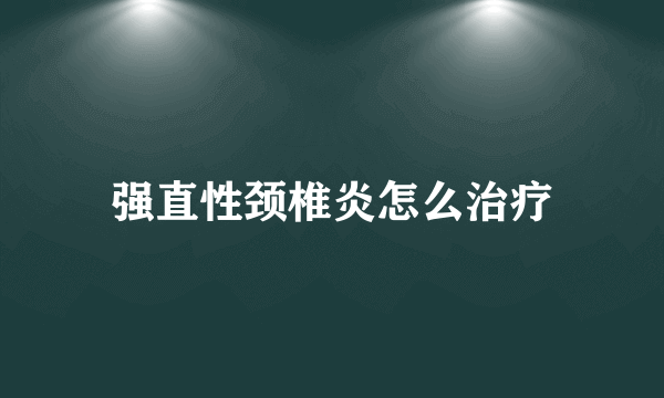 强直性颈椎炎怎么治疗