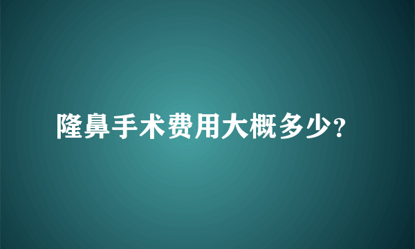 隆鼻手术费用大概多少？