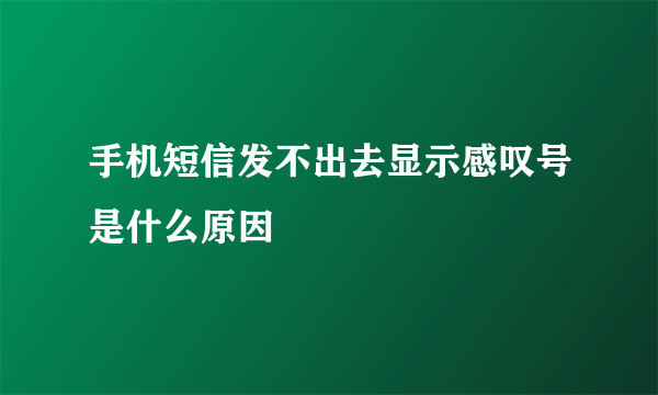 手机短信发不出去显示感叹号是什么原因