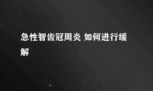 急性智齿冠周炎 如何进行缓解