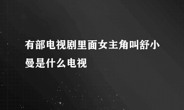 有部电视剧里面女主角叫舒小曼是什么电视