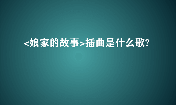 <娘家的故事>插曲是什么歌?