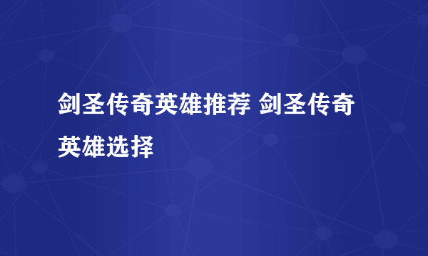 剑圣传奇英雄推荐 剑圣传奇英雄选择