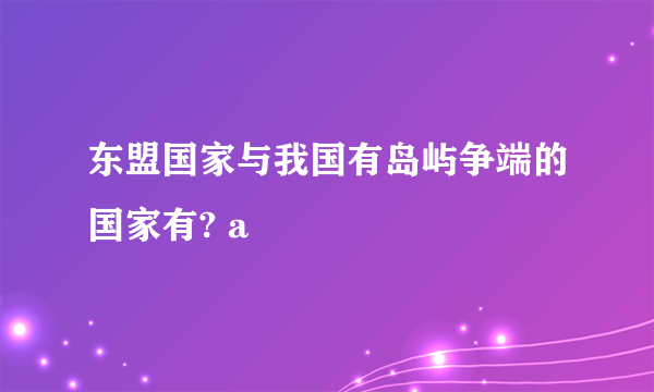 东盟国家与我国有岛屿争端的国家有? a