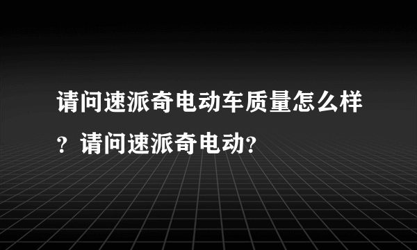 请问速派奇电动车质量怎么样？请问速派奇电动？