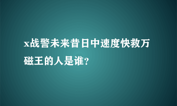 x战警未来昔日中速度快救万磁王的人是谁？