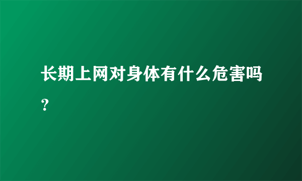 长期上网对身体有什么危害吗？