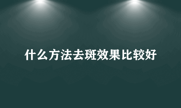 什么方法去斑效果比较好